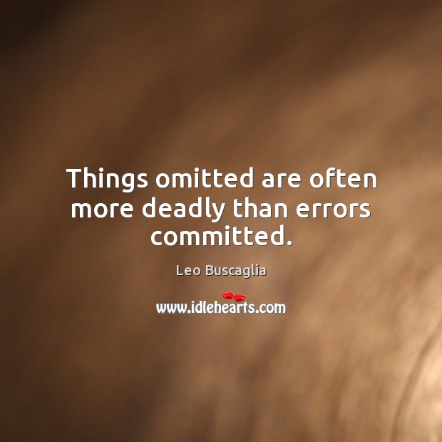 Things omitted are often more deadly than errors committed. Image