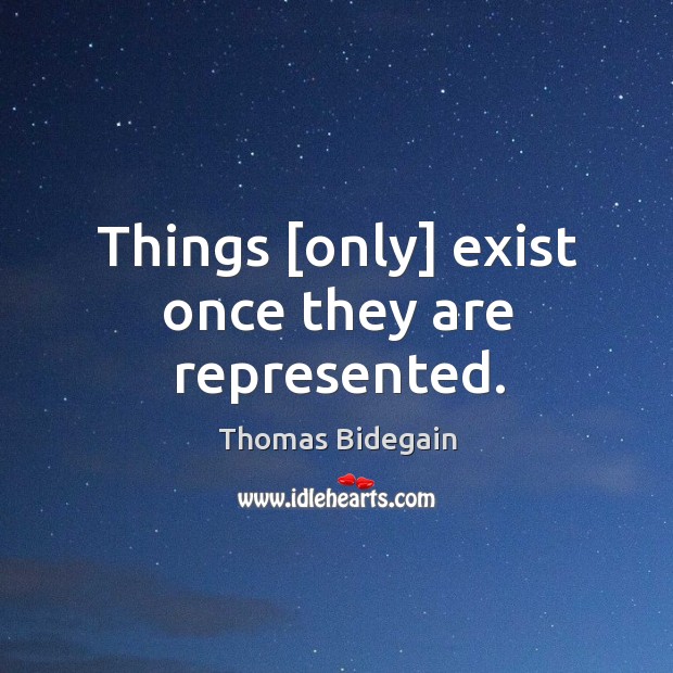 Things [only] exist once they are represented. Thomas Bidegain Picture Quote
