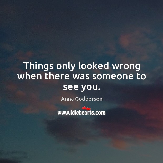 Things only looked wrong when there was someone to see you. Anna Godbersen Picture Quote