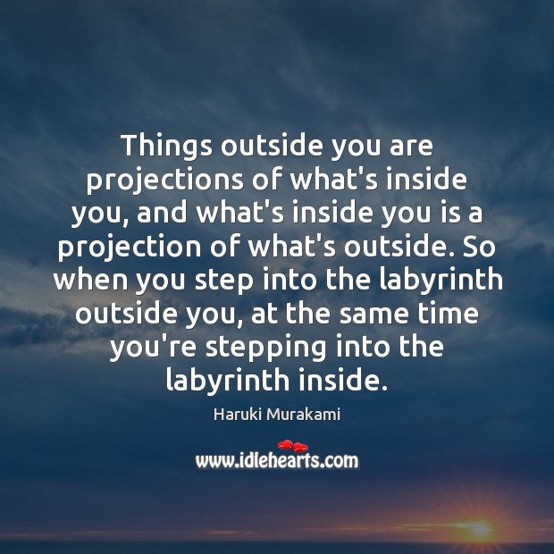Things outside you are projections of what’s inside you, and what’s inside Haruki Murakami Picture Quote