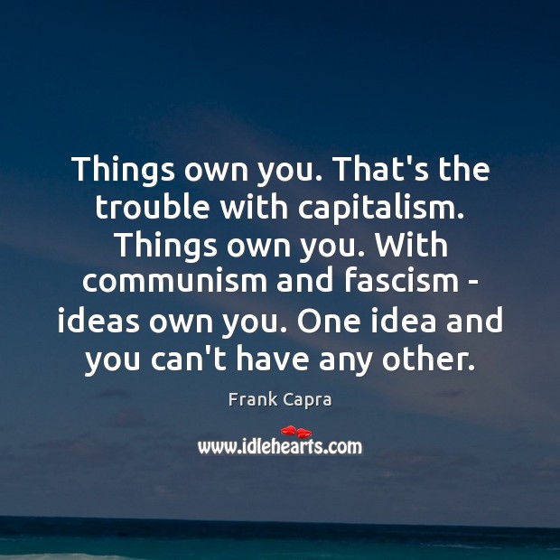 Things own you. That’s the trouble with capitalism. Things own you. With Frank Capra Picture Quote