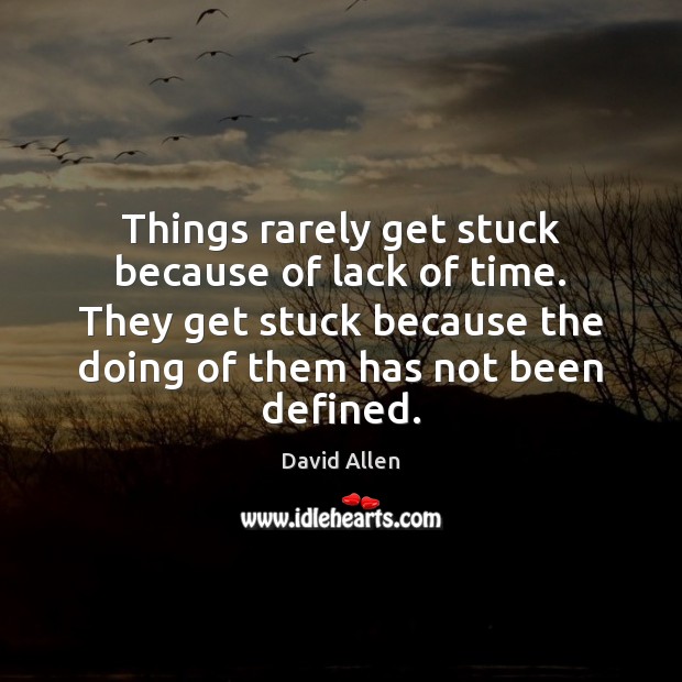 Things rarely get stuck because of lack of time. They get stuck David Allen Picture Quote