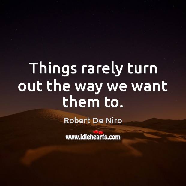 Things rarely turn out the way we want them to. Image