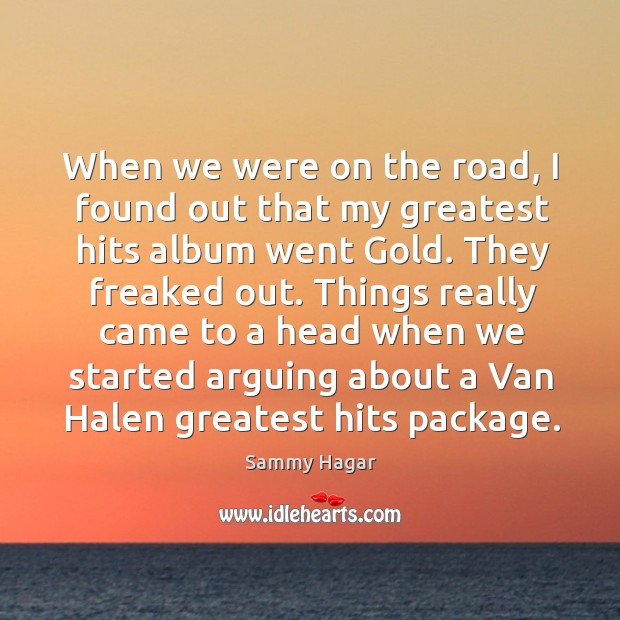 Things really came to a head when we started arguing about a van halen greatest hits package. Sammy Hagar Picture Quote
