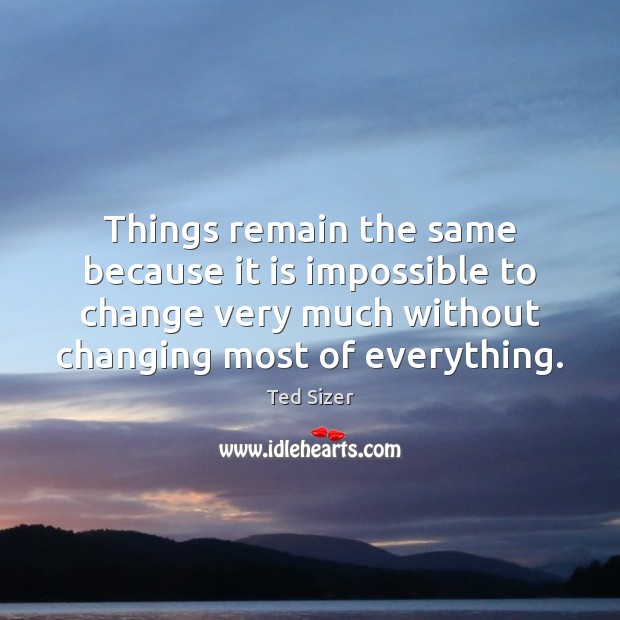 Things remain the same because it is impossible to change very much Ted Sizer Picture Quote