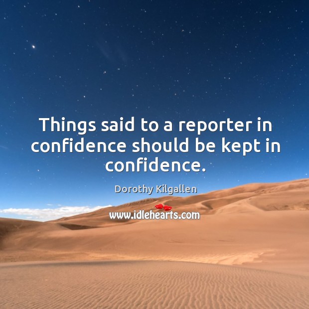 Things said to a reporter in confidence should be kept in confidence. Dorothy Kilgallen Picture Quote