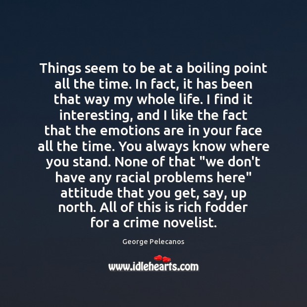 Things seem to be at a boiling point all the time. In George Pelecanos Picture Quote