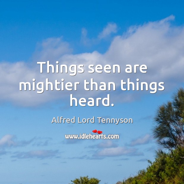 Things seen are mightier than things heard. Alfred Lord Tennyson Picture Quote