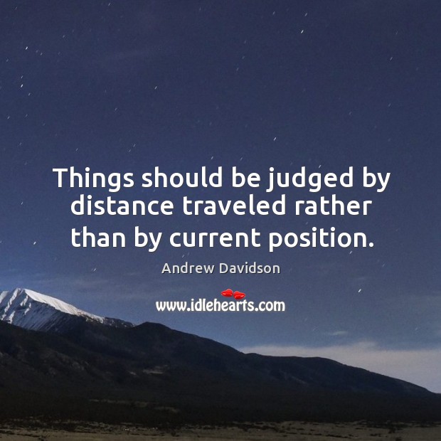 Things should be judged by distance traveled rather than by current position. Image