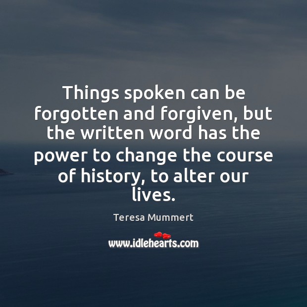 Things spoken can be forgotten and forgiven, but the written word has Teresa Mummert Picture Quote
