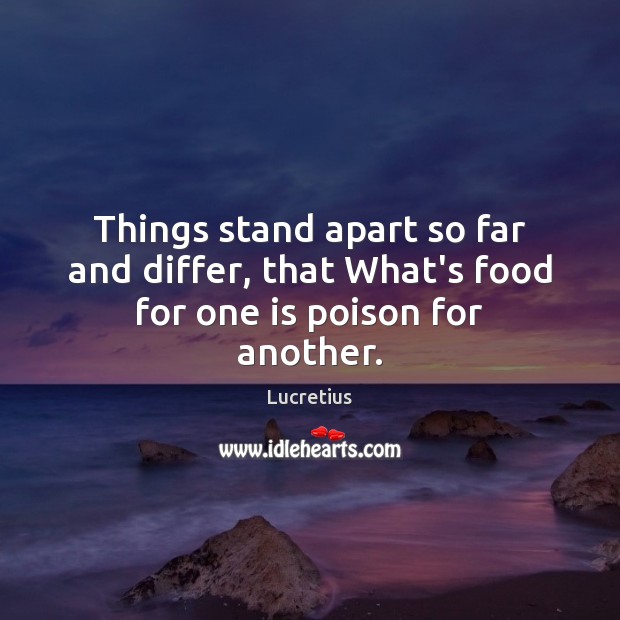 Things stand apart so far and differ, that What’s food for one is poison for another. Lucretius Picture Quote