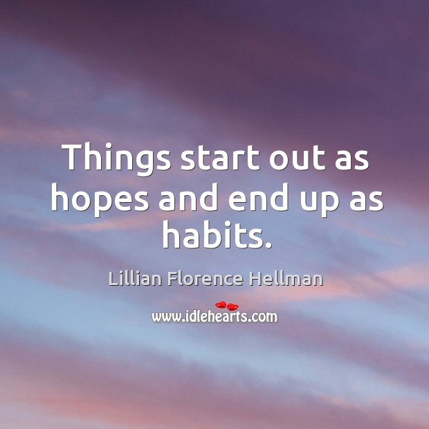 Things start out as hopes and end up as habits. Lillian Florence Hellman Picture Quote