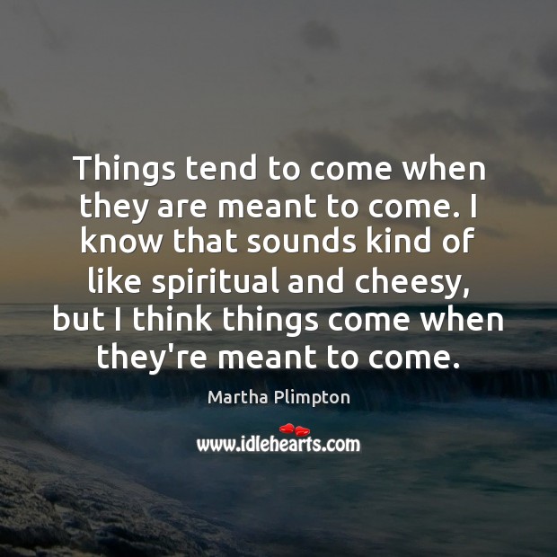 Things tend to come when they are meant to come. I know Martha Plimpton Picture Quote