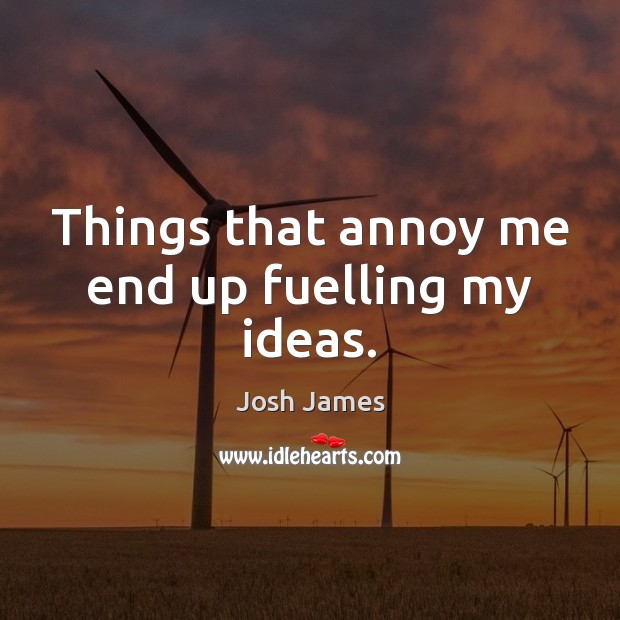 Things that annoy me end up fuelling my ideas. Josh James Picture Quote