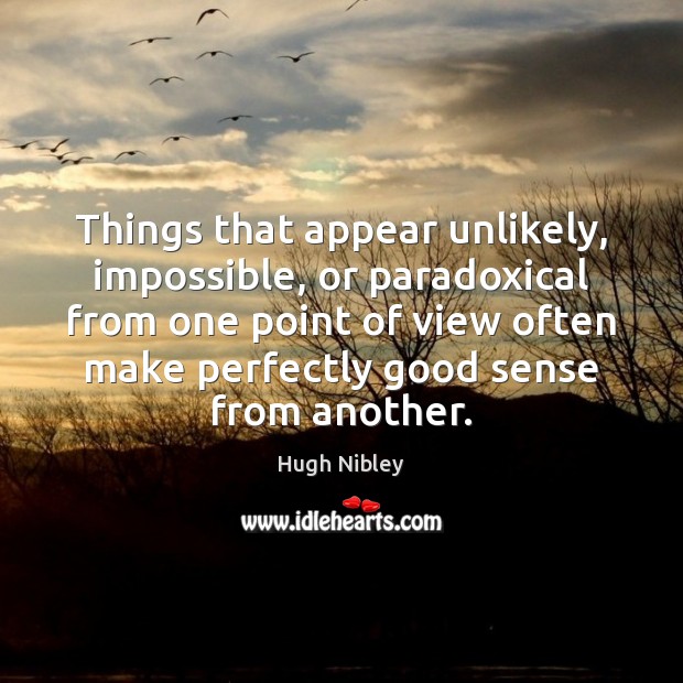 Things that appear unlikely, impossible, or paradoxical from one point of view Hugh Nibley Picture Quote