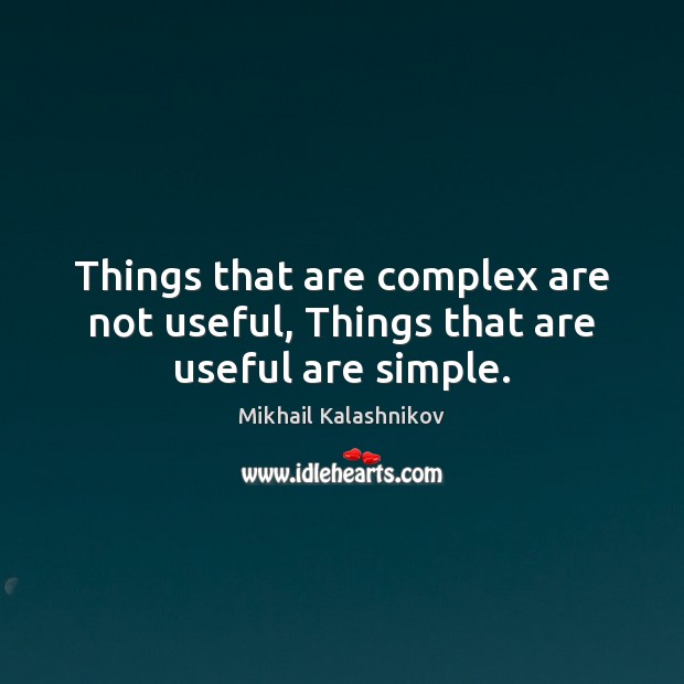 Things that are complex are not useful, Things that are useful are simple. Mikhail Kalashnikov Picture Quote