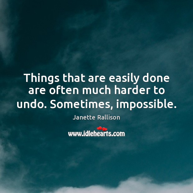 Things that are easily done are often much harder to undo. Sometimes, impossible. Janette Rallison Picture Quote