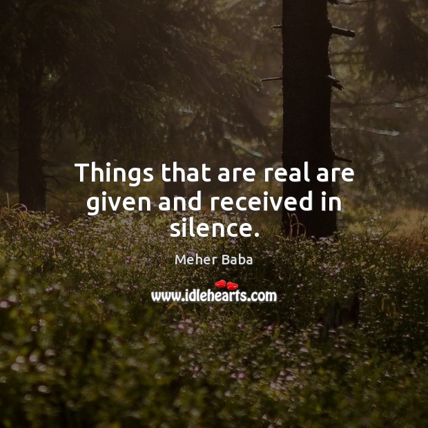 Things that are real are given and received in silence. Image