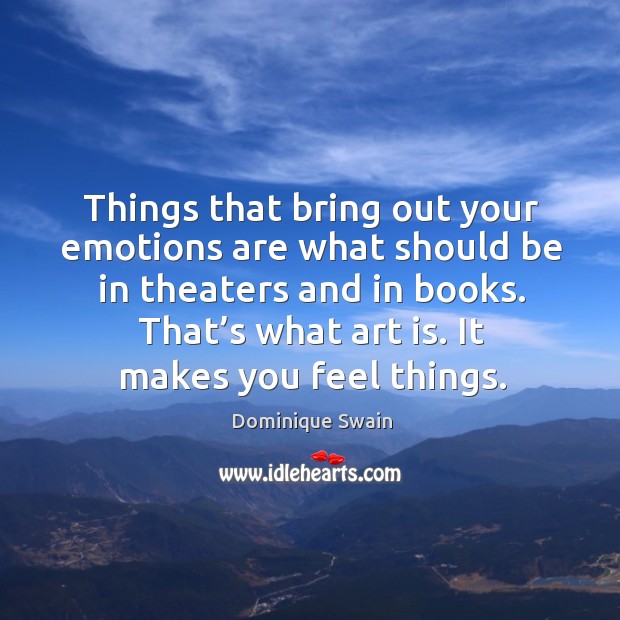 Things that bring out your emotions are what should be in theaters and in books. Dominique Swain Picture Quote