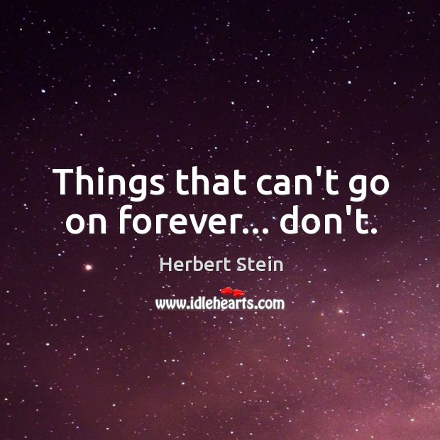 Things that can’t go on forever… don’t. Herbert Stein Picture Quote