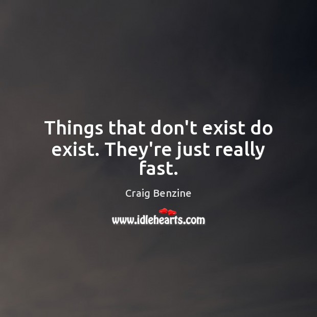 Things that don’t exist do exist. They’re just really fast. Image