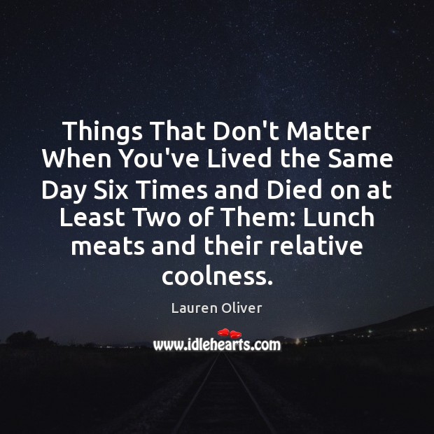 Things That Don’t Matter When You’ve Lived the Same Day Six Times Lauren Oliver Picture Quote