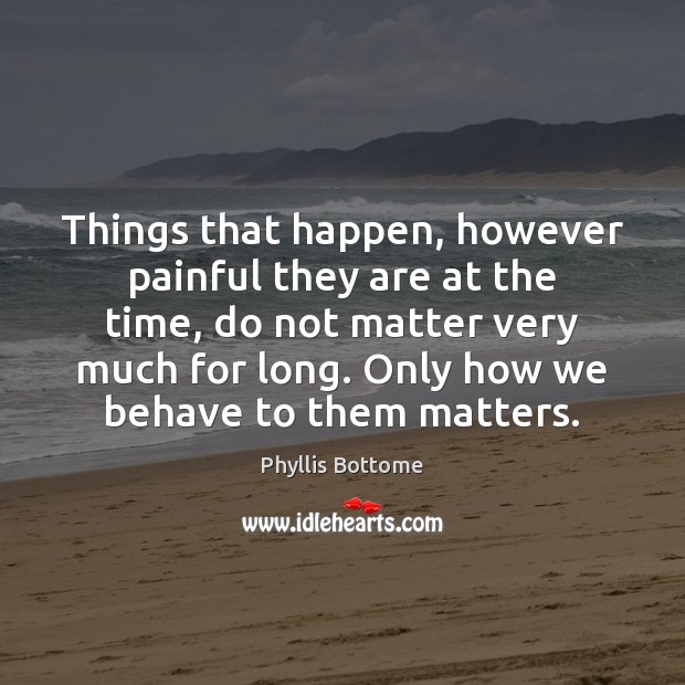 Things that happen, however painful they are at the time, do not Phyllis Bottome Picture Quote