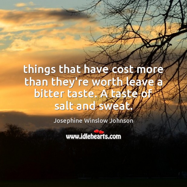 Things that have cost more than they’re worth leave a bitter taste. Josephine Winslow Johnson Picture Quote