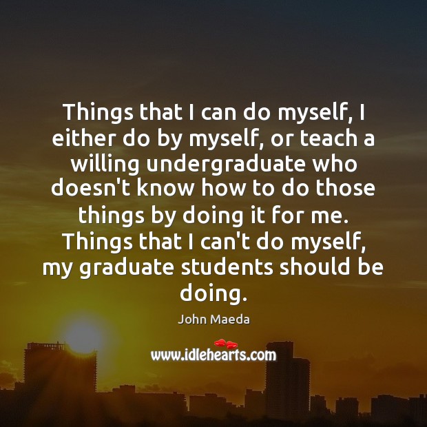 Things that I can do myself, I either do by myself, or John Maeda Picture Quote