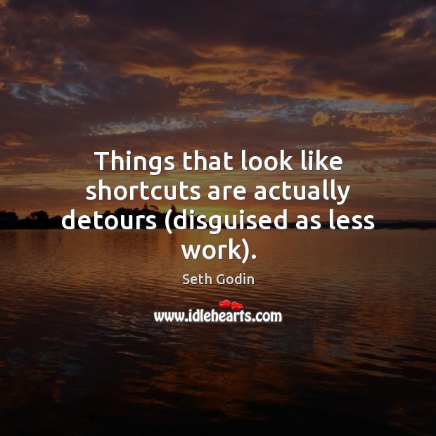 Things that look like shortcuts are actually detours (disguised as less work). Seth Godin Picture Quote