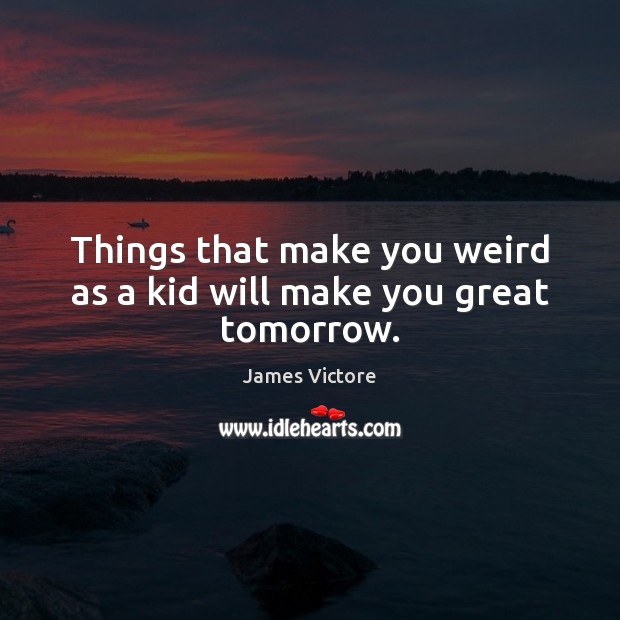 Things that make you weird as a kid will make you great tomorrow. James Victore Picture Quote