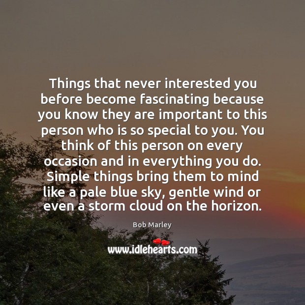 Things that never interested you before become fascinating because you know they Image