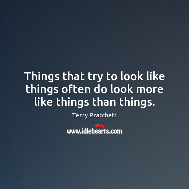 Things that try to look like things often do look more like things than things. Image