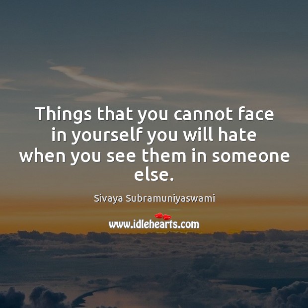 Things that you cannot face in yourself you will hate when you see them in someone else. Image