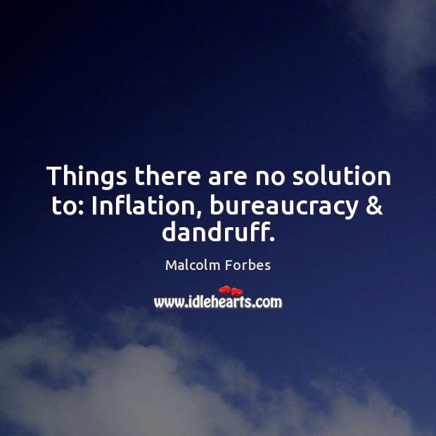 Things there are no solution to: Inflation, bureaucracy & dandruff. Malcolm Forbes Picture Quote