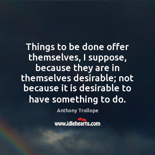 Things to be done offer themselves, I suppose, because they are in Anthony Trollope Picture Quote