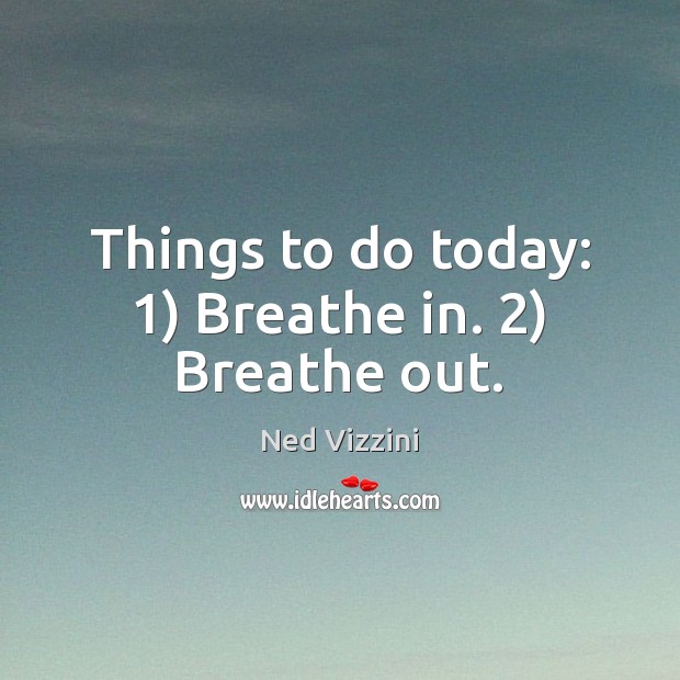 Things to do today: 1) Breathe in. 2) Breathe out. Ned Vizzini Picture Quote