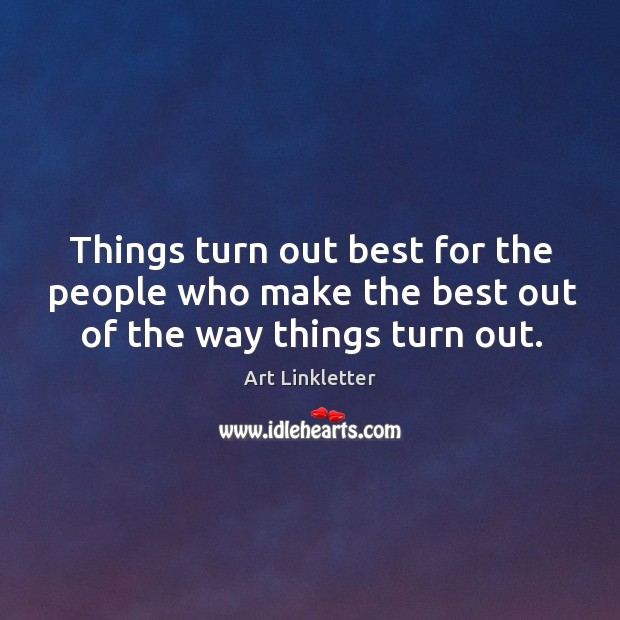 Things turn out best for the people who make the best out of the way things turn out. Image