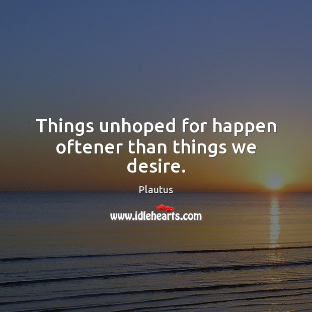 Things unhoped for happen oftener than things we desire. Plautus Picture Quote