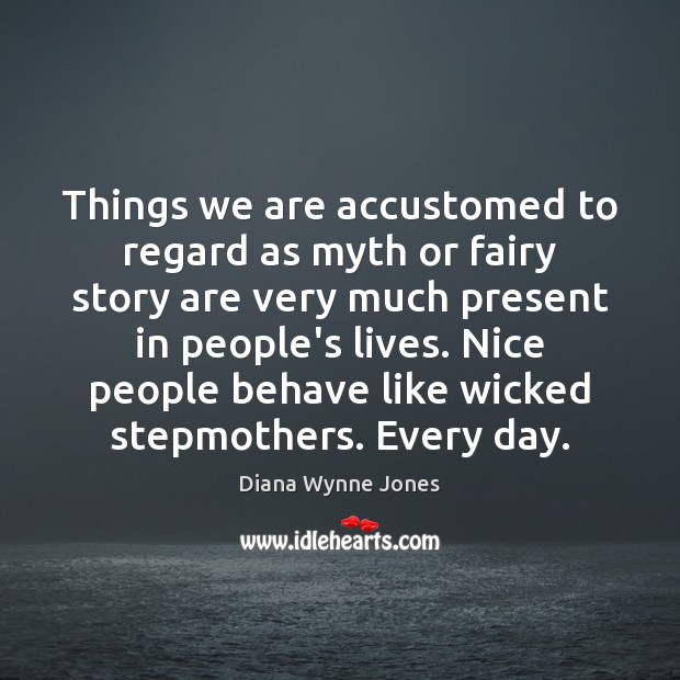 Things we are accustomed to regard as myth or fairy story are Diana Wynne Jones Picture Quote