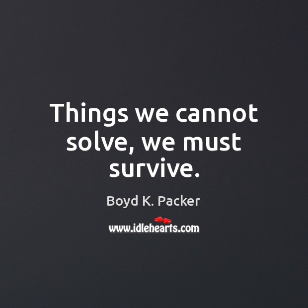 Things we cannot solve, we must survive. Boyd K. Packer Picture Quote