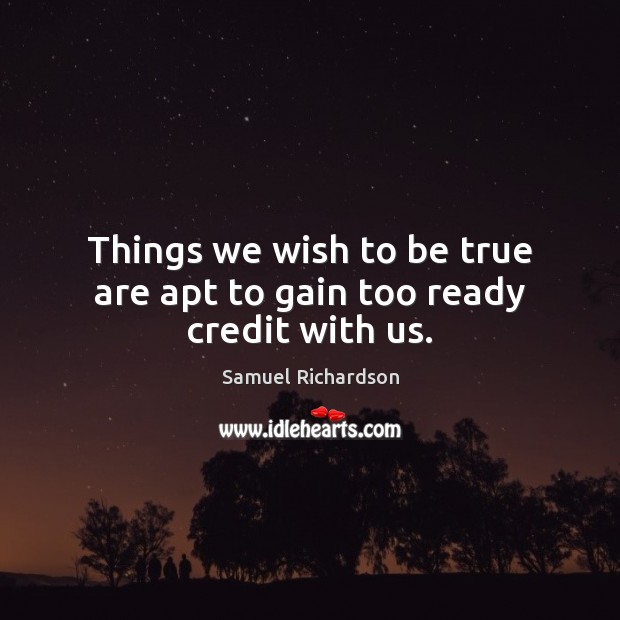 Things we wish to be true are apt to gain too ready credit with us. Samuel Richardson Picture Quote