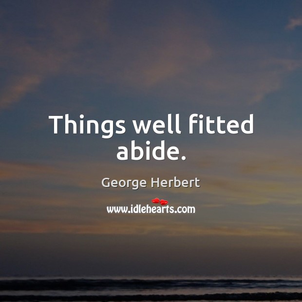 Things well fitted abide. George Herbert Picture Quote