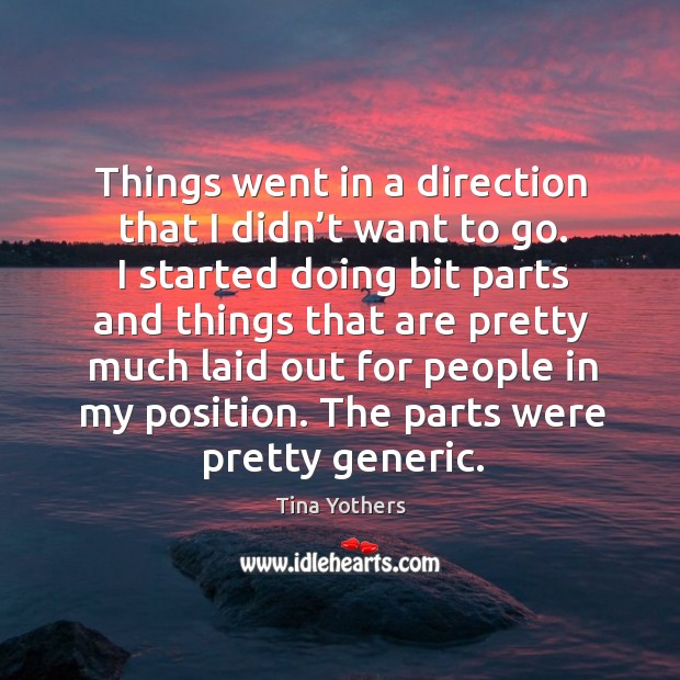 Things went in a direction that I didn’t want to go. I started doing bit parts and things Tina Yothers Picture Quote