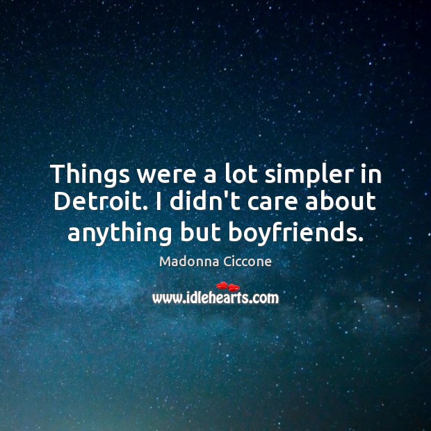 Things were a lot simpler in Detroit. I didn’t care about anything but boyfriends. Image