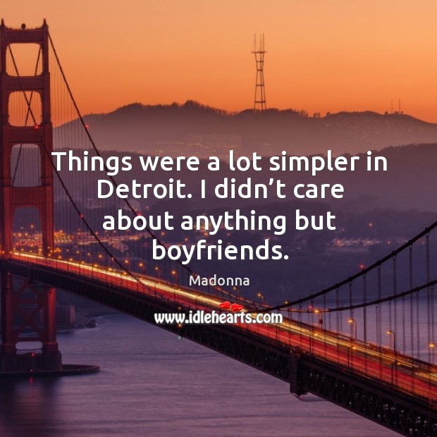 Things were a lot simpler in detroit. I didn’t care about anything but boyfriends. Image
