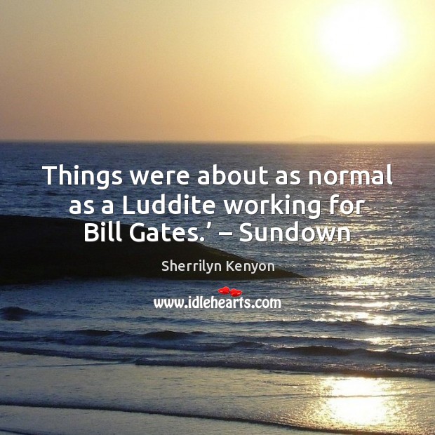 Things were about as normal as a Luddite working for Bill Gates.’ – Sundown Image