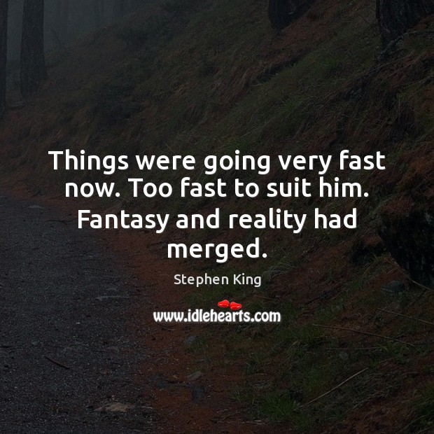 Things were going very fast now. Too fast to suit him. Fantasy and reality had merged. Stephen King Picture Quote