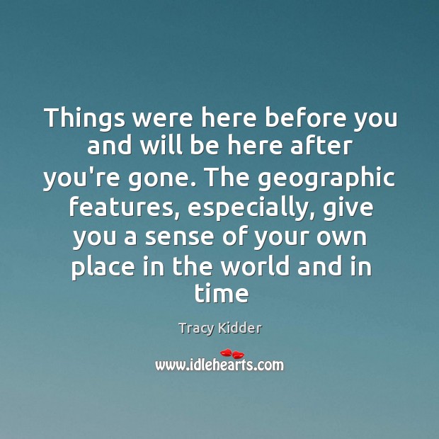 Things were here before you and will be here after you’re gone. Image