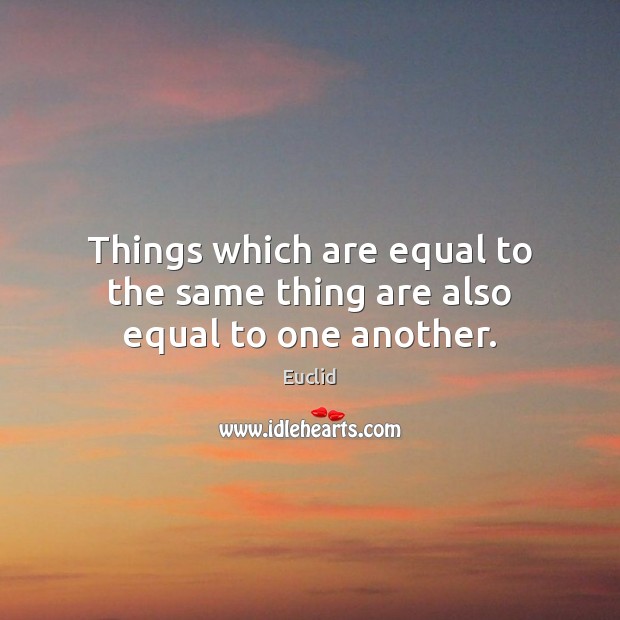 Things which are equal to the same thing are also equal to one another. Euclid Picture Quote